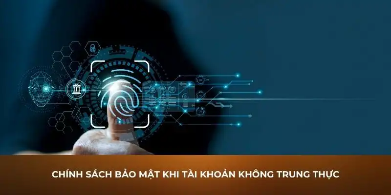 Chính sách bảo mật khi tài khoản không trung thực