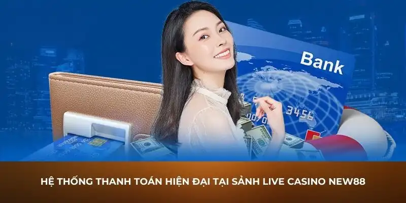 Hệ thống thanh toán hiện đại tại sảnh Live Casino New88