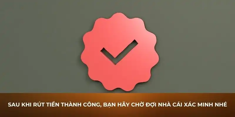 Sau khi rút tiền thành công, bạn hãy chờ đợi nhà cái xác minh nhé